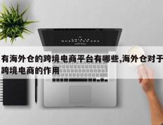 有海外仓的跨境电商平台有哪些,海外仓对于跨境电商的作用