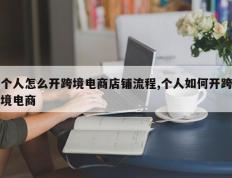 个人怎么开跨境电商店铺流程,个人如何开跨境电商