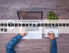 跨境电商都有哪些平台,国际跨境电商有哪些平台