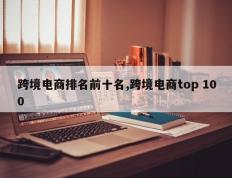 跨境电商排名前十名,跨境电商top 100