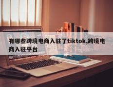 有哪些跨境电商入驻了tiktok,跨境电商入驻平台