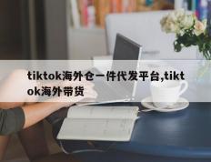 tiktok海外仓一件代发平台,tiktok海外带货