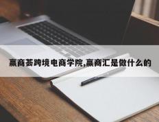 赢商荟跨境电商学院,赢商汇是做什么的
