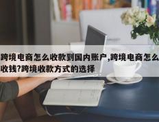 跨境电商怎么收款到国内账户,跨境电商怎么收钱?跨境收款方式的选择