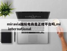 miravia国际电商是正规平台吗,mi international