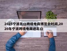 2025宁波出口跨境电商博览会时间,2020年宁波跨境电商进出口