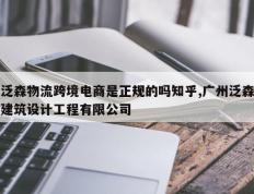 泛森物流跨境电商是正规的吗知乎,广州泛森建筑设计工程有限公司