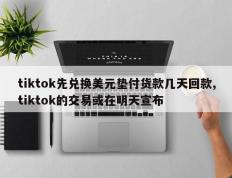 tiktok先兑换美元垫付货款几天回款,tiktok的交易或在明天宣布