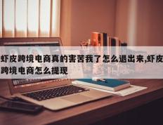 虾皮跨境电商真的害苦我了怎么退出来,虾皮跨境电商怎么提现