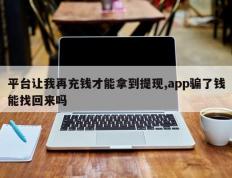 平台让我再充钱才能拿到提现,app骗了钱能找回来吗