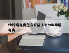 tk跨境电商怎么开店,tik tok跨境电商