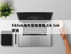 tiktok海外营销策略,tik tok营销