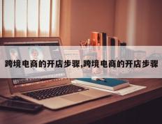 跨境电商的开店步骤,跨境电商的开店步骤