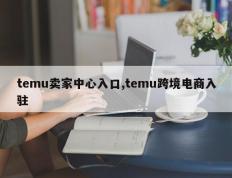 temu卖家中心入口,temu跨境电商入驻