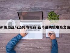 新骗局亚马逊跨境电商,亚马逊跨境电商套路