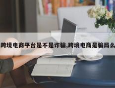 跨境电商平台是不是诈骗,跨境电商是骗局么