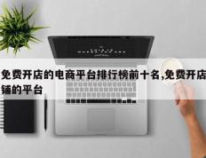 免费开店的电商平台排行榜前十名,免费开店铺的平台