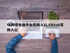tk跨境电商平台官网入口,tiktok官网入口