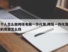 个人怎么做跨境电商一件代发,跨境一件代发的货源怎么找