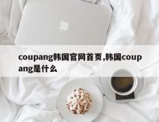 coupang韩国官网首页,韩国coupang是什么
