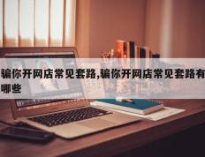 骗你开网店常见套路,骗你开网店常见套路有哪些