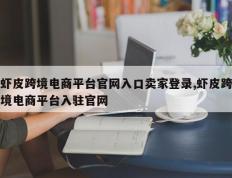 虾皮跨境电商平台官网入口卖家登录,虾皮跨境电商平台入驻官网