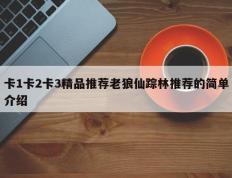 卡1卡2卡3精品推荐老狼仙踪林推荐的简单介绍