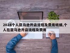2024个人亚马逊开店流程及费用明细,个人在亚马逊开店流程及费用