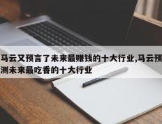 马云又预言了未来最赚钱的十大行业,马云预测未来最吃香的十大行业