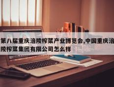 第八届重庆涪陵榨菜产业博览会,中国重庆涪陵榨菜集团有限公司怎么样