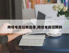 跨境电商招聘启事,跨境电商招聘网