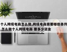 个人跨境电商怎么做,跨境电商需要哪些条件,怎么做个人跨境电商 要多少资金