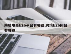 跨境电商b2b平台有哪些,跨境b2b网站有哪些
