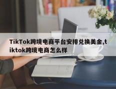 TikTok跨境电商平台安排兑换美金,tiktok跨境电商怎么样