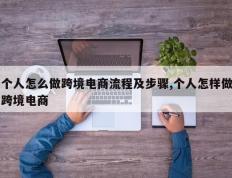 个人怎么做跨境电商流程及步骤,个人怎样做跨境电商