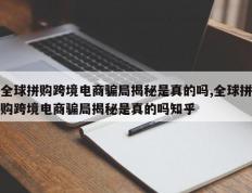 全球拼购跨境电商骗局揭秘是真的吗,全球拼购跨境电商骗局揭秘是真的吗知乎