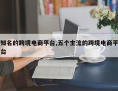 知名的跨境电商平台,五个主流的跨境电商平台