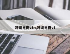跨境电商vtn,跨境电商vt