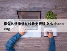 操久久情操情在线看免费版,久久chaooeng