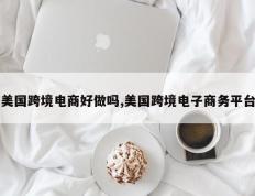 美国跨境电商好做吗,美国跨境电子商务平台