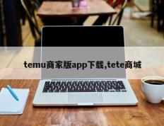 temu商家版app下载,tete商城