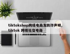 tiktokshop跨境电商发防诈声明,tiktok 跨境社交电商