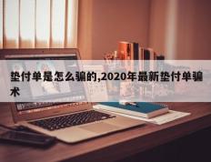 垫付单是怎么骗的,2020年最新垫付单骗术