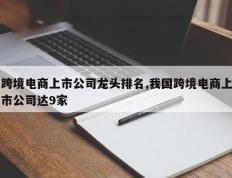 跨境电商上市公司龙头排名,我国跨境电商上市公司达9家