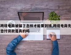 跨境电商被骗了怎样才能要到钱,跨境电商先垫付货款是真的吗