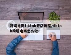 跨境电商tiktok开店流程,tiktok跨境电商怎么做