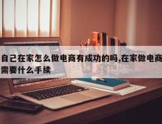 自己在家怎么做电商有成功的吗,在家做电商需要什么手续
