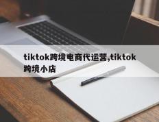 tiktok跨境电商代运营,tiktok跨境小店