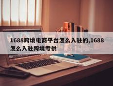 1688跨境电商平台怎么入驻的,1688怎么入驻跨境专供