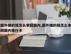 国外赚的钱怎么拿回国内,国外赚的钱怎么拿回国内银行卡